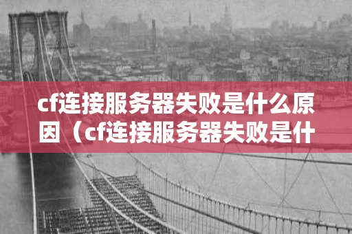 cf连接服务器失败是什么原因（cf连接服务器失败是什么原因造成的）