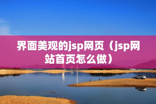 界面美观的jsp网页（jsp网站首页怎么做）