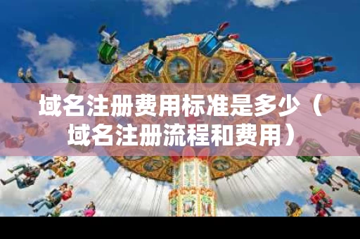 域名注册费用标准是多少（域名注册流程和费用）