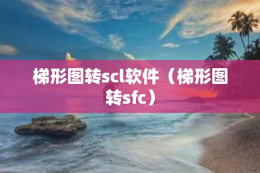 梯形图转scl软件（梯形图转sfc）
