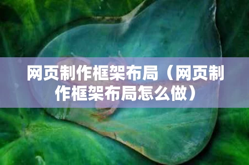 网页制作框架布局（网页制作框架布局怎么做）