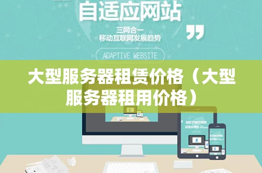 大型服务器租赁价格（大型服务器租用价格）