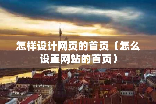 怎样设计网页的首页（怎么设置网站的首页）