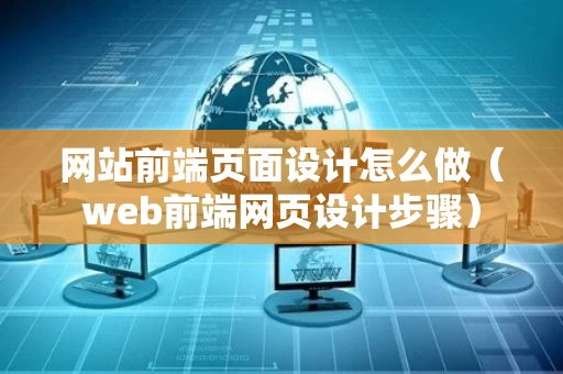 网站前端页面设计怎么做（web前端网页设计步骤）