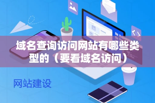 域名查询访问网站有哪些类型的（要看域名访问）