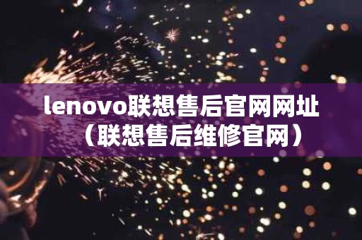 lenovo联想售后官网网址（联想售后维修官网）