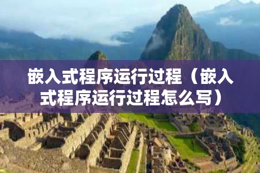 嵌入式程序运行过程（嵌入式程序运行过程怎么写）