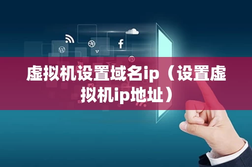 虚拟机设置域名ip（设置虚拟机ip地址）