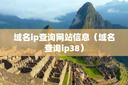 域名ip查询网站信息（域名查询ip38）
