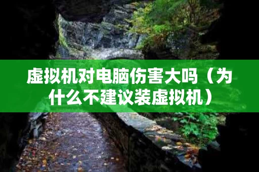 虚拟机对电脑伤害大吗（为什么不建议装虚拟机）