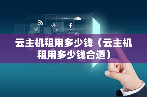 云主机租用多少钱（云主机租用多少钱合适）