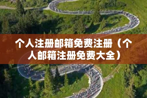 个人注册邮箱免费注册（个人邮箱注册免费大全）