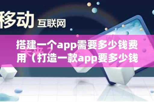 搭建一个app需要多少钱费用（打造一款app要多少钱）