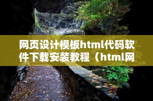 网页设计模板html代码软件下载安装教程（html网页设计制作教程）