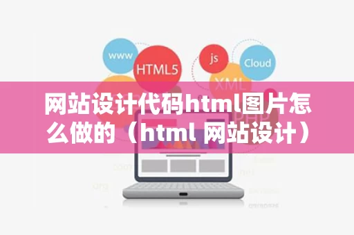 网站设计代码html图片怎么做的（html 网站设计）