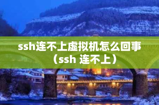 ssh连不上虚拟机怎么回事（ssh 连不上）