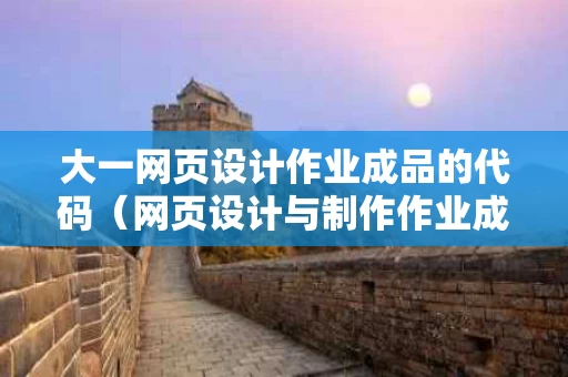 大一网页设计作业成品的代码（网页设计与制作作业成品代码）