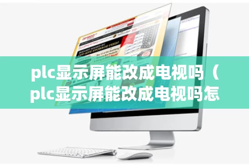 plc显示屏能改成电视吗（plc显示屏能改成电视吗怎么改）