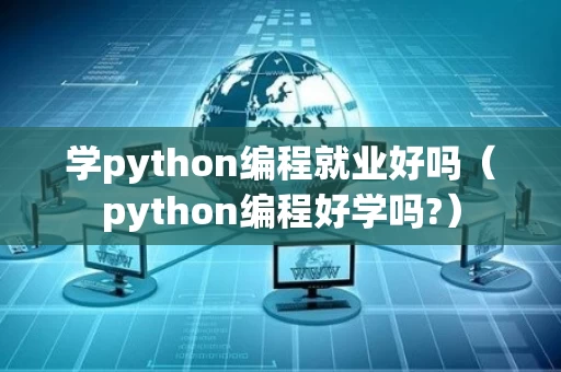 学python编程就业好吗（python编程好学吗?）