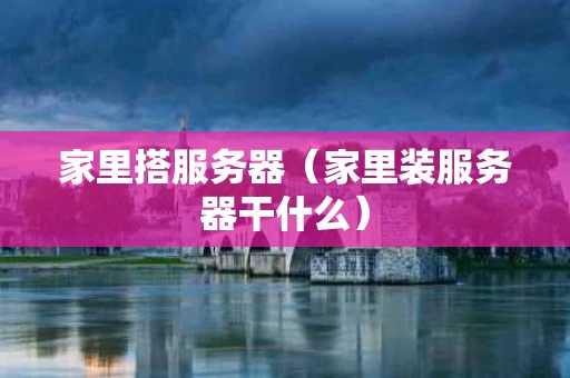 家里搭服务器（家里装服务器干什么）
