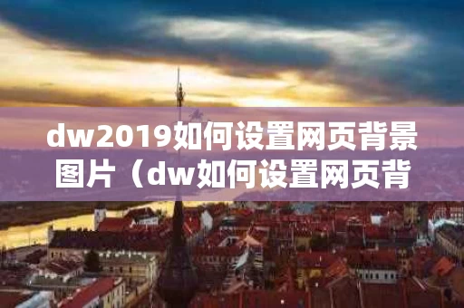 dw2019如何设置网页背景图片（dw如何设置网页背景颜色）