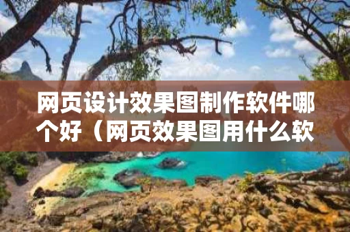 网页设计效果图制作软件哪个好（网页效果图用什么软件）
