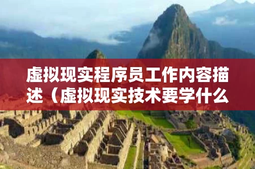 虚拟现实程序员工作内容描述（虚拟现实技术要学什么 编程语言）