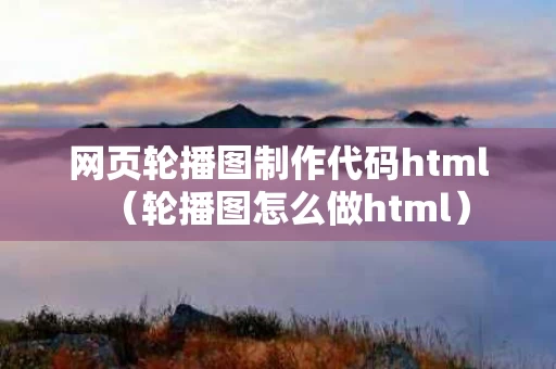 网页轮播图制作代码html（轮播图怎么做html）