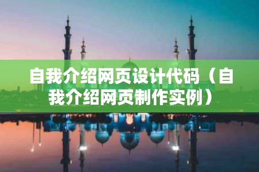 自我介绍网页设计代码（自我介绍网页制作实例）