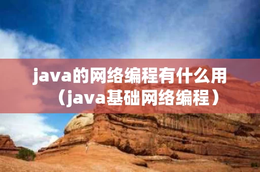 java的网络编程有什么用（java基础网络编程）