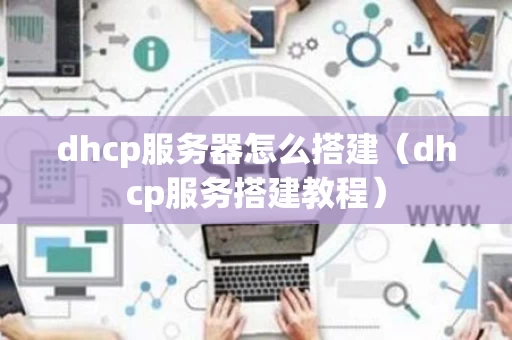 dhcp服务器怎么搭建（dhcp服务搭建教程）