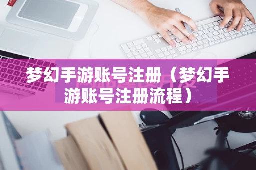 梦幻手游账号注册（梦幻手游账号注册流程）