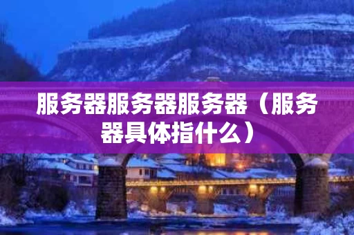 服务器服务器服务器（服务器具体指什么）