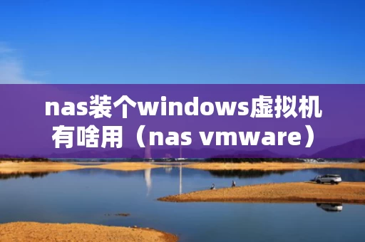 nas装个windows虚拟机有啥用（nas vmware）
