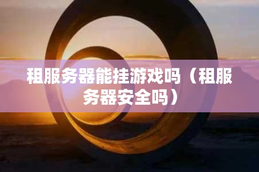 租服务器能挂游戏吗（租服务器安全吗）