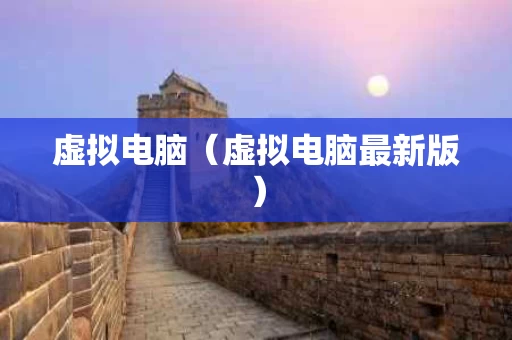 虚拟电脑（虚拟电脑最新版）