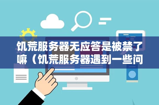 饥荒服务器无应答是被禁了嘛（饥荒服务器遇到一些问题）