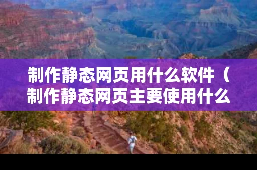制作静态网页用什么软件（制作静态网页主要使用什么）