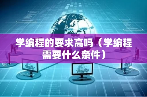 学编程的要求高吗（学编程需要什么条件）