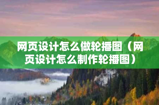 网页设计怎么做轮播图（网页设计怎么制作轮播图）