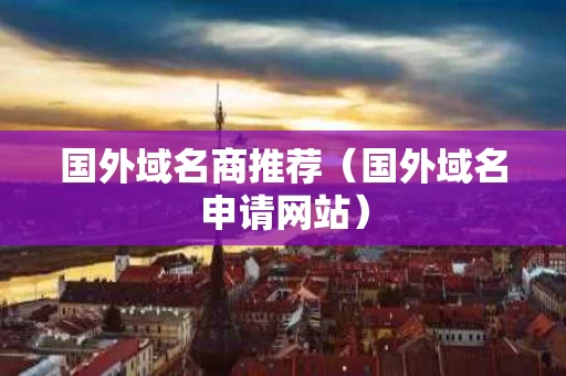 国外域名商推荐（国外域名申请网站）