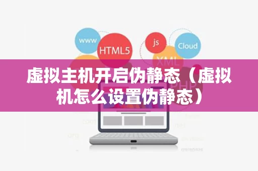 虚拟主机开启伪静态（虚拟机怎么设置伪静态）