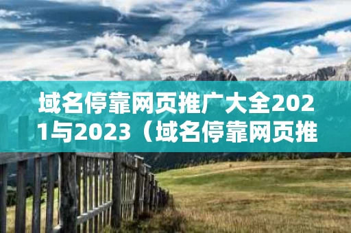 域名停靠网页推广大全2021与2023（域名停靠网页推广大全2021与2023版本对比）