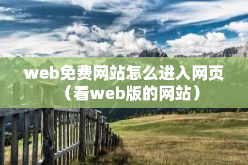 web免费网站怎么进入网页（看web版的网站）