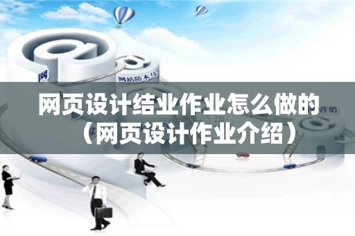 网页设计结业作业怎么做的（网页设计作业介绍）