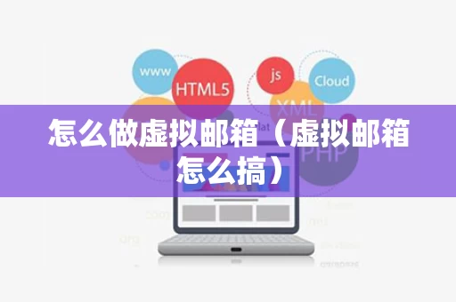 怎么做虚拟邮箱（虚拟邮箱怎么搞）