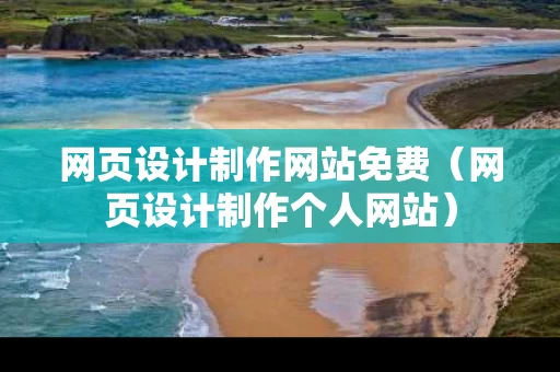 网页设计制作网站免费（网页设计制作个人网站）