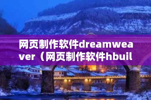 网页制作软件dreamweaver（网页制作软件hbuilder）
