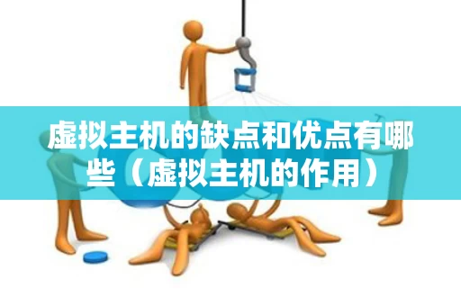 虚拟主机的缺点和优点有哪些（虚拟主机的作用）