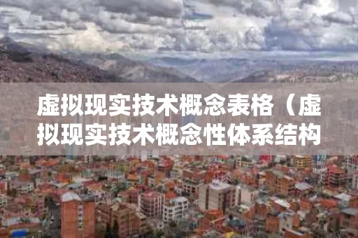 虚拟现实技术概念表格（虚拟现实技术概念性体系结构）